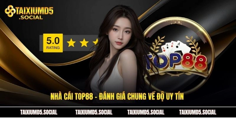 Nhà cái Top88 - Đánh giá chung về độ uy tín